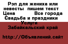 Рэп для жениха или невесты, пишем текст › Цена ­ 1 200 - Все города Свадьба и праздники » Услуги   . Забайкальский край